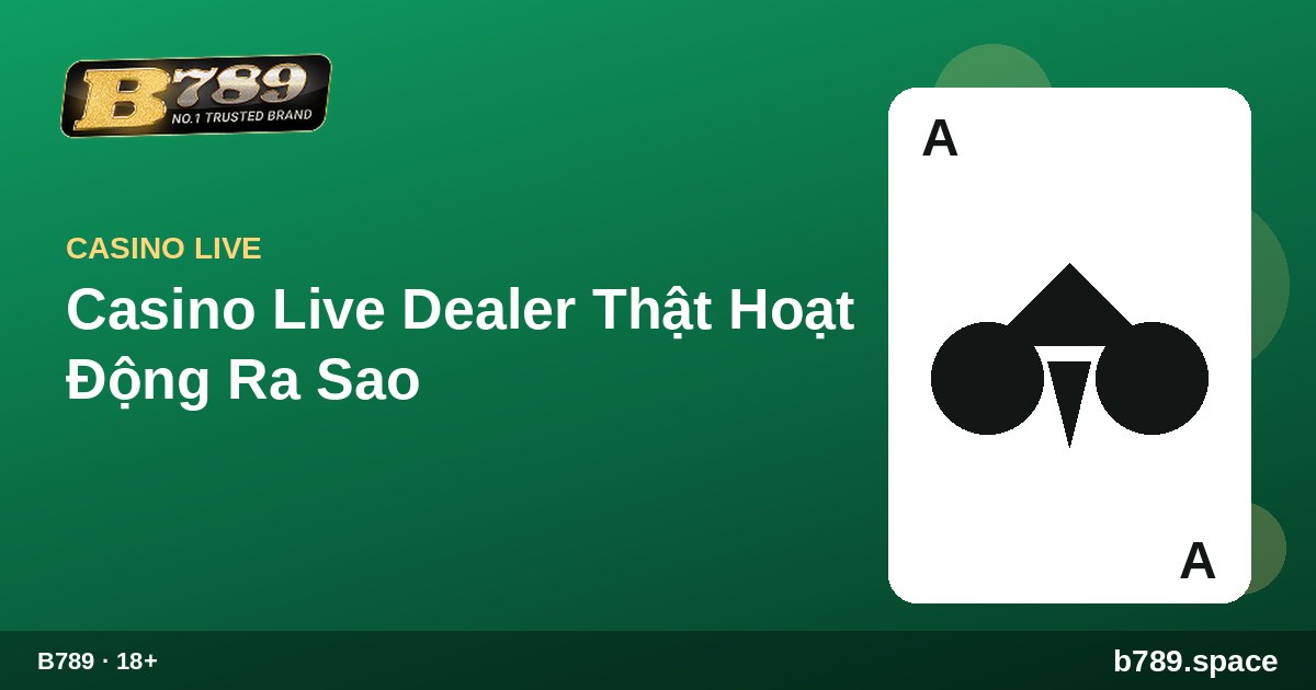 Casino Live Dealer Thật Hoạt Động Ra Sao | cẩm nang B789 b789.space