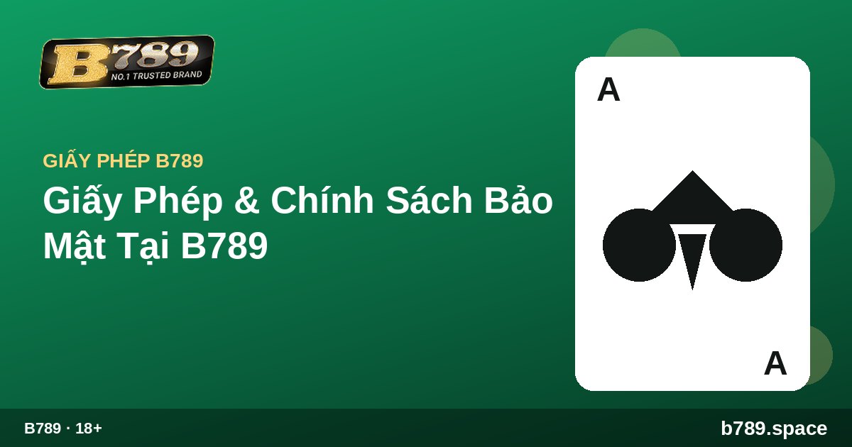 Giấy Phép & Chính Sách Bảo Mật Tại B789 | cẩm nang B789 b789.space