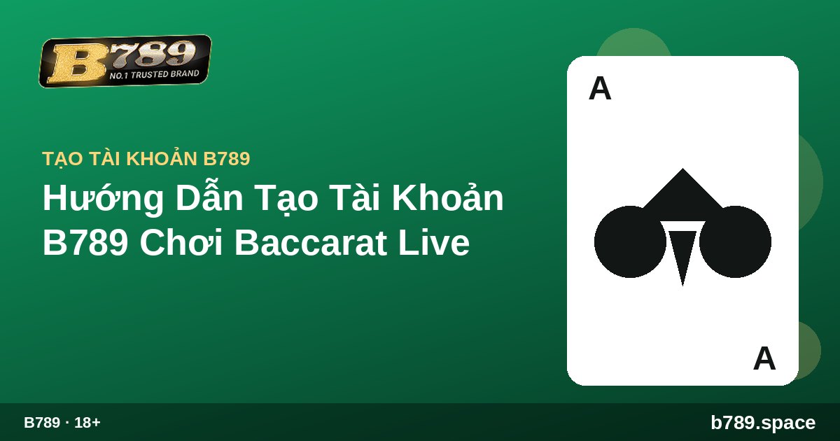 Hướng Dẫn Tạo Tài Khoản B789 Chơi Baccarat Live | cẩm nang B789 b789.space